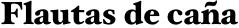 Flautas de caña